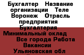 Бухгалтер › Название организации ­ Теле2-Воронеж › Отрасль предприятия ­ Бухгалтерия › Минимальный оклад ­ 31 000 - Все города Работа » Вакансии   . Ульяновская обл.,Барыш г.